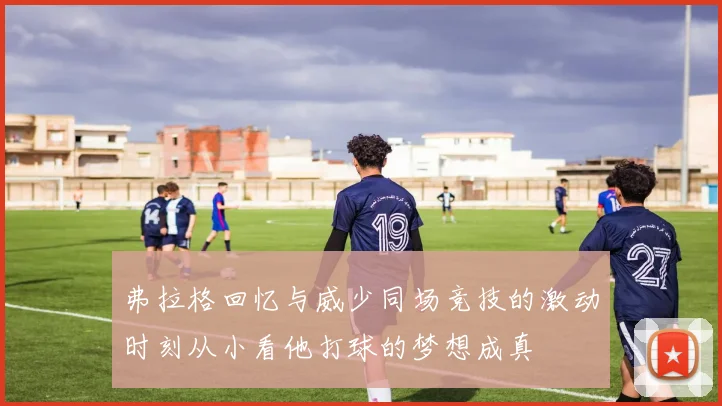 弗拉格回忆与威少同场竞技的激动时刻从小看他打球的梦想成真