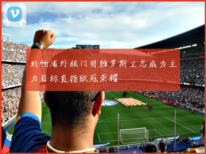 利物浦外租门将雅罗斯立志成为主力目标直指欧冠荣耀