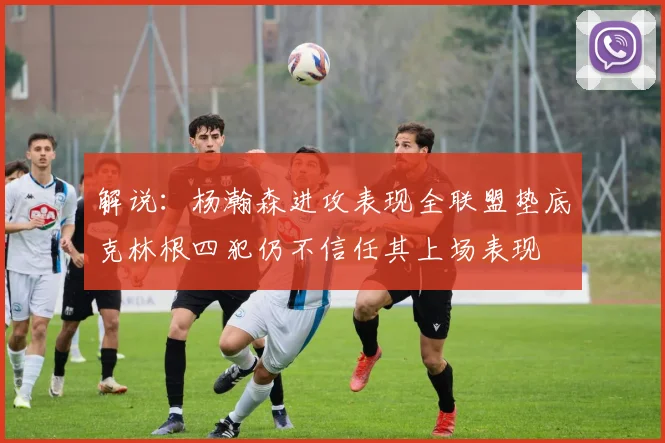 解说：杨瀚森进攻表现全联盟垫底克林根四犯仍不信任其上场表现