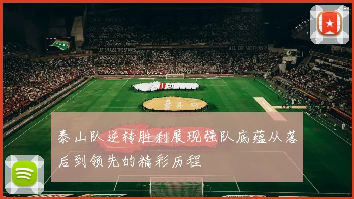 泰山队逆转胜利展现强队底蕴从落后到领先的精彩历程
