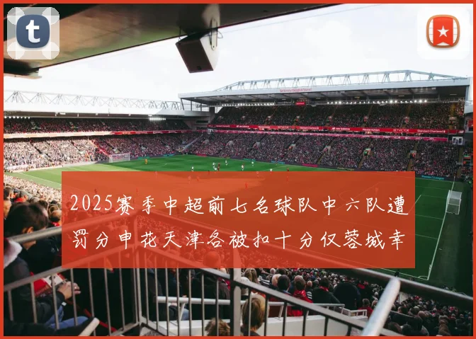 2025赛季中超前七名球队中六队遭罚分申花天津各被扣十分仅蓉城幸免