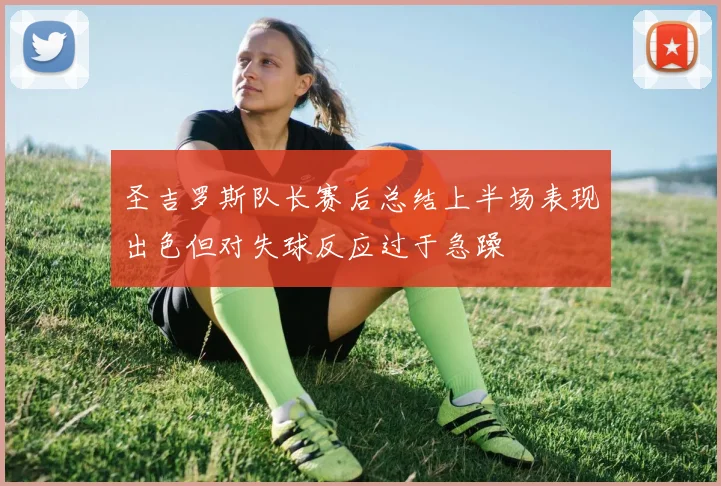 圣吉罗斯队长赛后总结上半场表现出色但对失球反应过于急躁