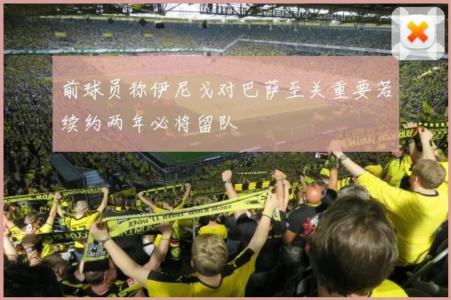 前球员称伊尼戈对巴萨至关重要若续约两年必将留队