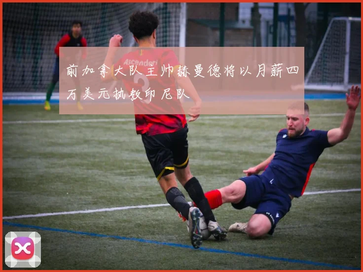 前加拿大队主帅赫曼德将以月薪四万美元执教印尼队