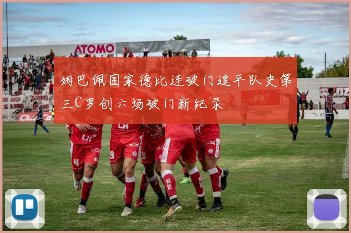 姆巴佩国家德比连破门追平队史第三C罗创六场破门新纪录