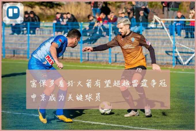 富保罗看好火箭有望超越雷霆争冠申京成为关键球员