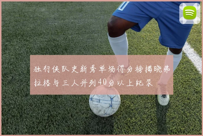 独行侠队史新秀单场得分榜揭晓弗拉格与三人并列40分以上纪录