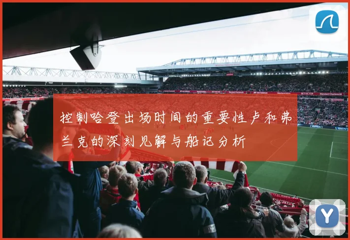 控制哈登出场时间的重要性卢和弗兰克的深刻见解与船记分析