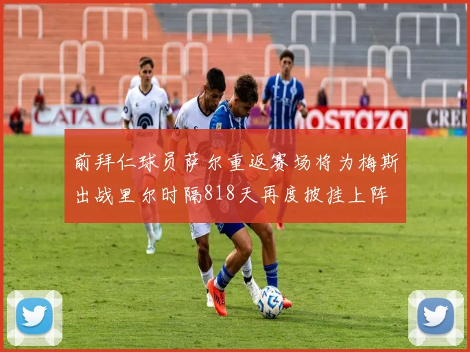 前拜仁球员萨尔重返赛场将为梅斯出战里尔时隔818天再度披挂上阵