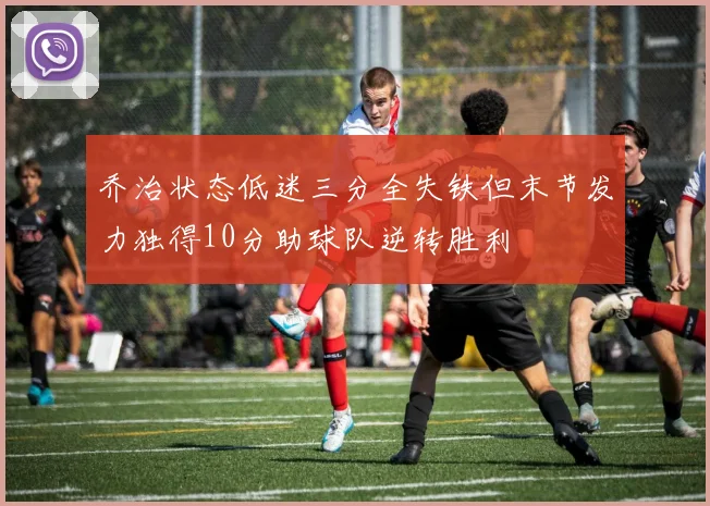 乔治状态低迷三分全失铁但末节发力独得10分助球队逆转胜利